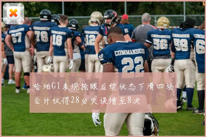 哈珀G1表现抢眼后续状态下滑四场合计仅得28分失误增至8次