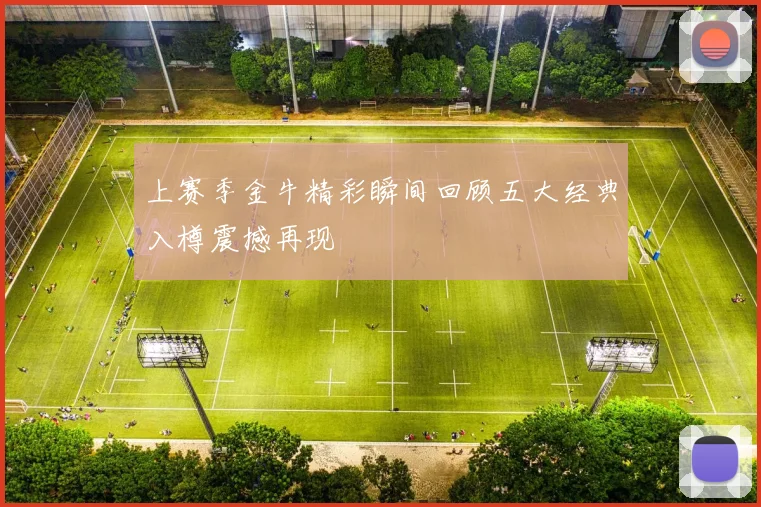 上赛季金牛精彩瞬间回顾五大经典入樽震撼再现