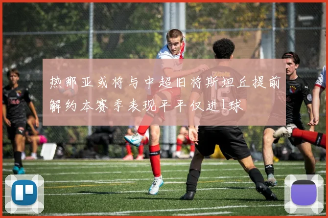 热那亚或将与中超旧将斯坦丘提前解约本赛季表现平平仅进1球
