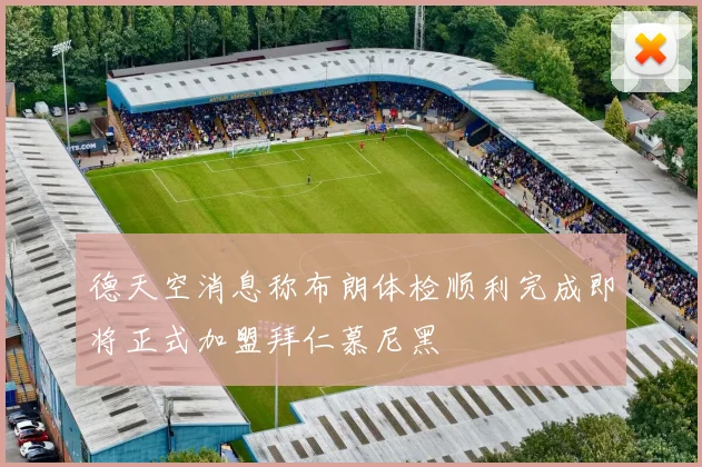 德天空消息称布朗体检顺利完成即将正式加盟拜仁慕尼黑