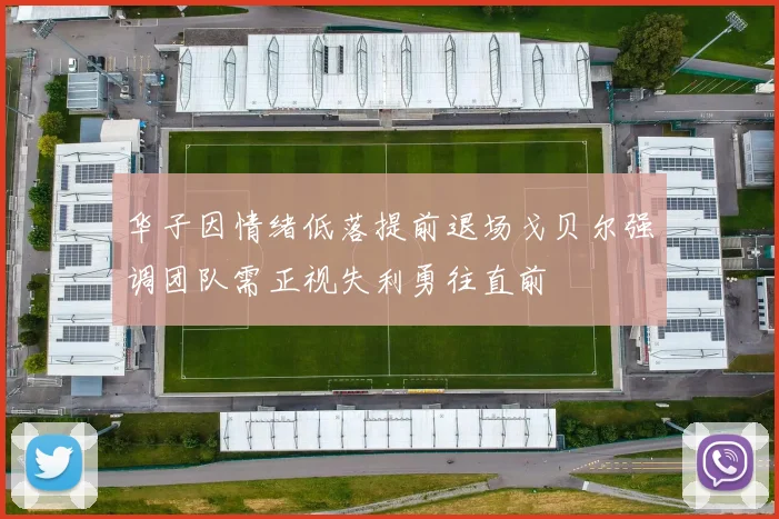 华子因情绪低落提前退场戈贝尔强调团队需正视失利勇往直前