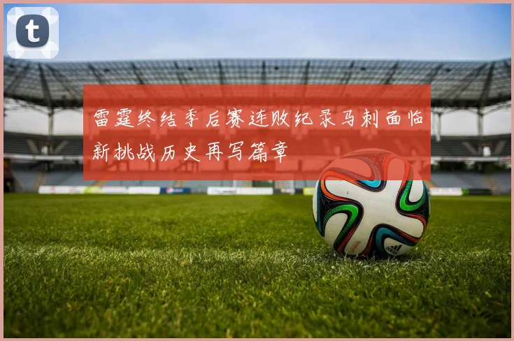 雷霆终结季后赛连败纪录马刺面临新挑战历史再写篇章