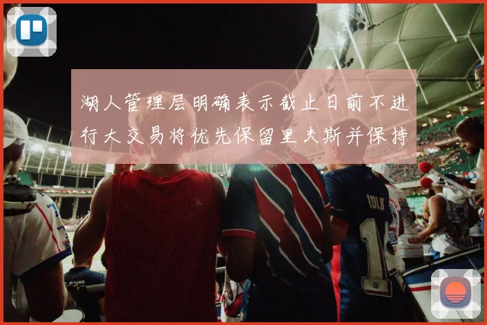 湖人管理层明确表示截止日前不进行大交易将优先保留里夫斯并保持灵活性