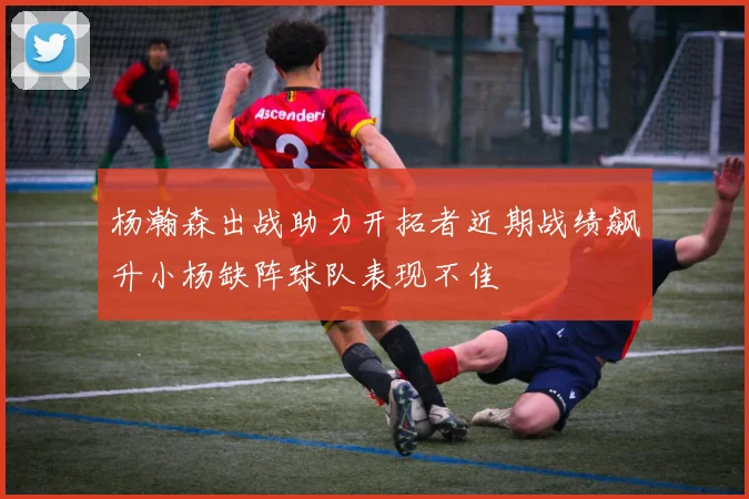 杨瀚森出战助力开拓者近期战绩飙升小杨缺阵球队表现不佳