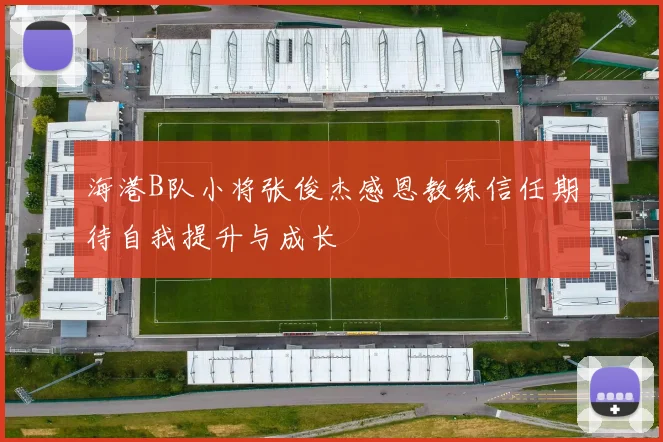 海港B队小将张俊杰感恩教练信任期待自我提升与成长