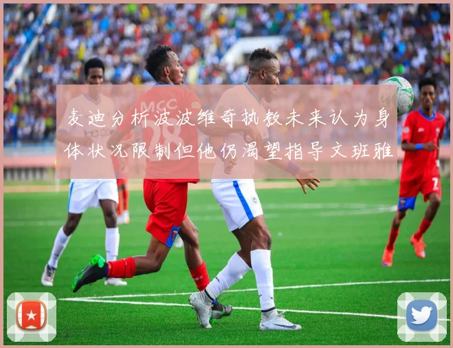 麦迪分析波波维奇执教未来认为身体状况限制但他仍渴望指导文班雅马