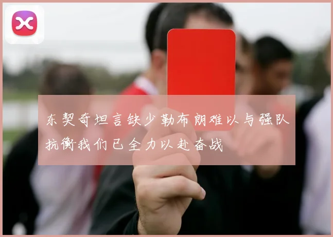 东契奇坦言缺少勒布朗难以与强队抗衡我们已全力以赴奋战