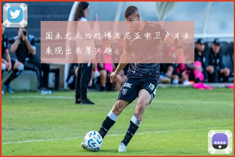 国米尤文均对博洛尼亚中卫卢库米表现出浓厚兴趣