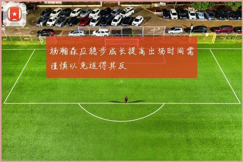 杨瀚森应稳步成长提高出场时间需谨慎以免适得其反